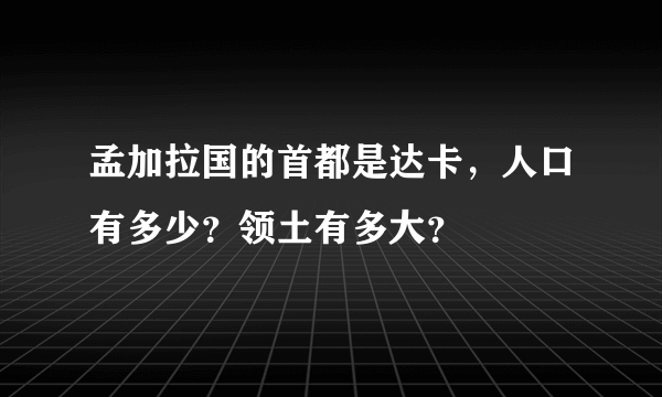 孟加拉国的首都是达卡，人口有多少？领土有多大？