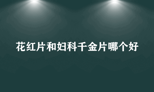 花红片和妇科千金片哪个好