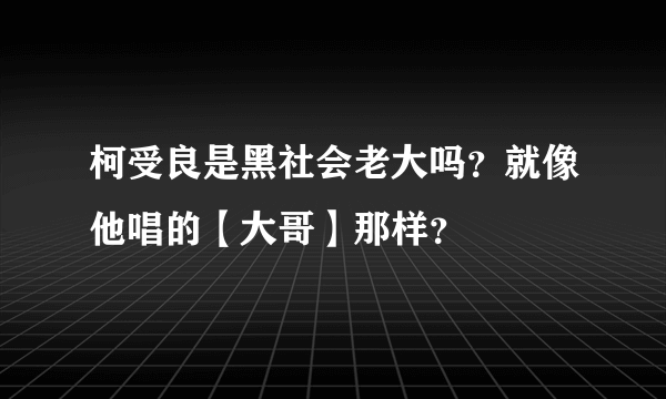 柯受良是黑社会老大吗？就像他唱的【大哥】那样？