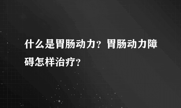 什么是胃肠动力？胃肠动力障碍怎样治疗？