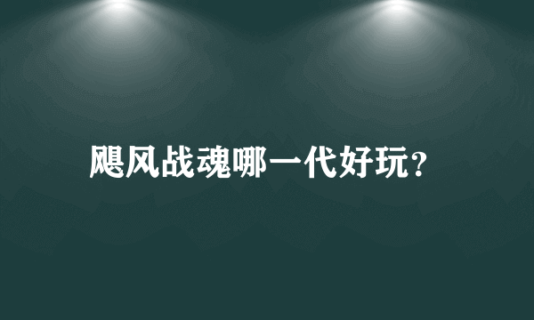 飓风战魂哪一代好玩？