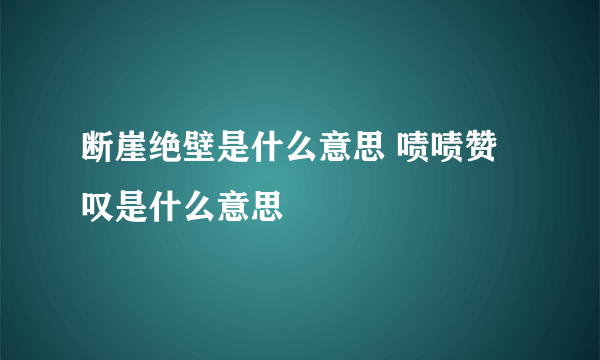 断崖绝壁是什么意思 啧啧赞叹是什么意思