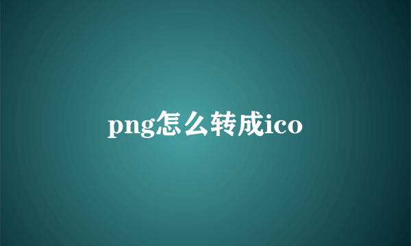 png怎么转成ico