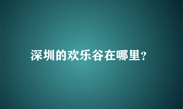 深圳的欢乐谷在哪里？