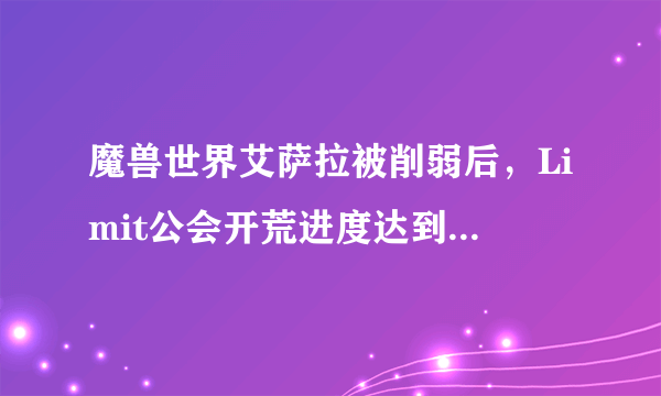 魔兽世界艾萨拉被削弱后，Limit公会开荒进度达到了28.9%，国服公会还有赶超希望吗？