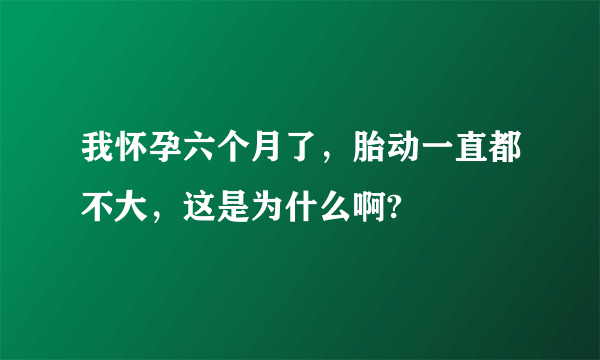 我怀孕六个月了，胎动一直都不大，这是为什么啊?