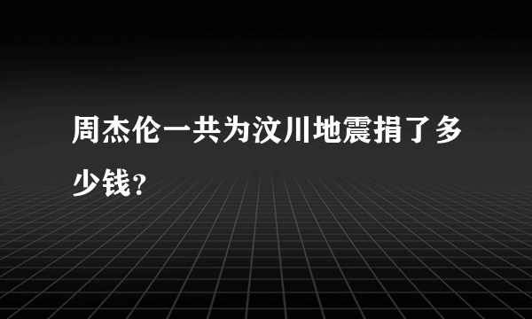 周杰伦一共为汶川地震捐了多少钱？