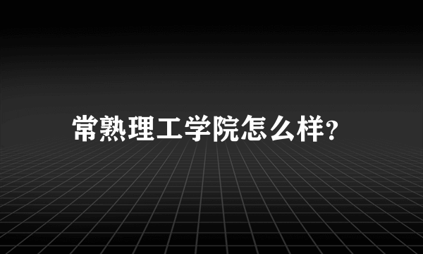 常熟理工学院怎么样？