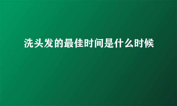 洗头发的最佳时间是什么时候