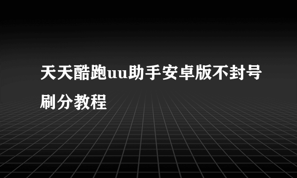 天天酷跑uu助手安卓版不封号刷分教程