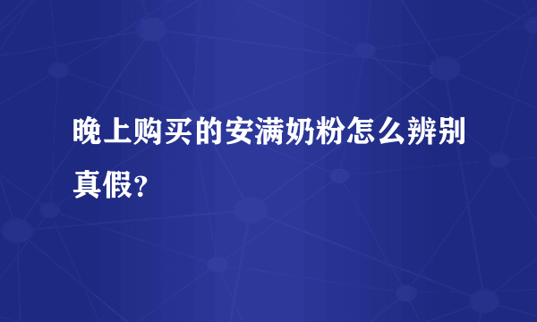 晚上购买的安满奶粉怎么辨别真假？