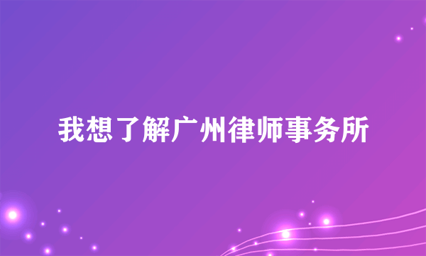 我想了解广州律师事务所