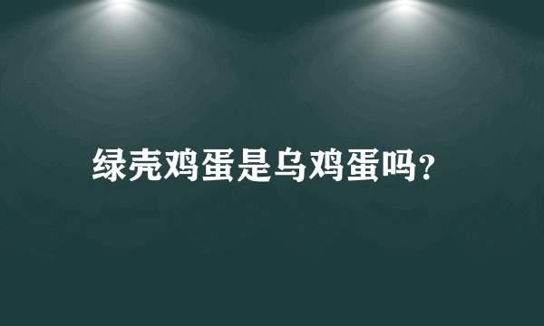 绿壳鸡蛋是乌鸡蛋吗？