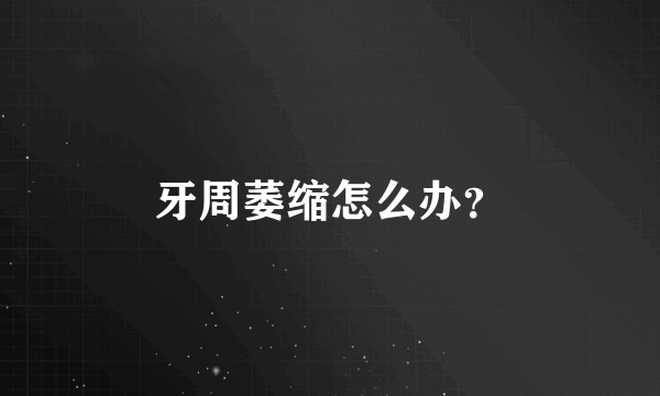 牙周萎缩怎么办？