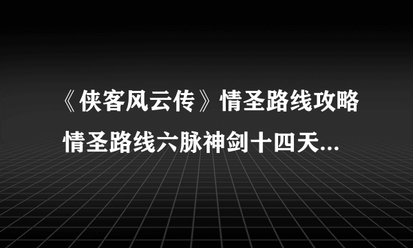 《侠客风云传》情圣路线攻略 情圣路线六脉神剑十四天书流程攻略