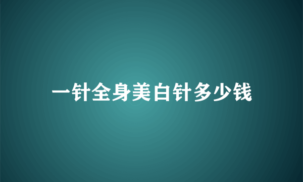 一针全身美白针多少钱