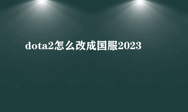 dota2怎么改成国服2023