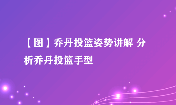 【图】乔丹投篮姿势讲解 分析乔丹投篮手型