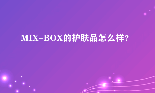 MIX-BOX的护肤品怎么样？