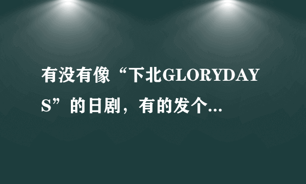 有没有像“下北GLORYDAYS”的日剧，有的发个下载地址