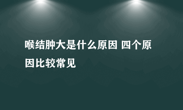 喉结肿大是什么原因 四个原因比较常见