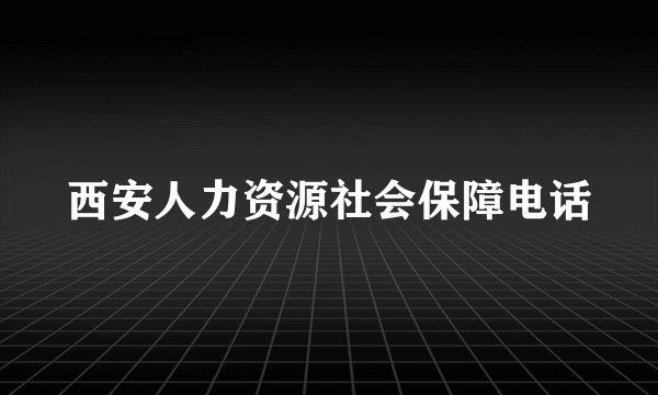 西安人力资源社会保障电话