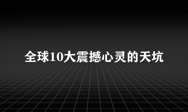 全球10大震撼心灵的天坑