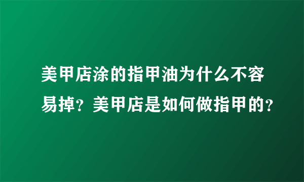 美甲店涂的指甲油为什么不容易掉？美甲店是如何做指甲的？