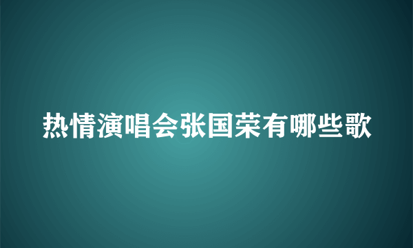 热情演唱会张国荣有哪些歌