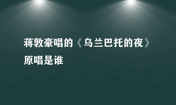 蒋敦豪唱的《乌兰巴托的夜》原唱是谁