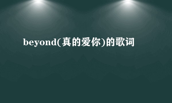 beyond(真的爱你)的歌词