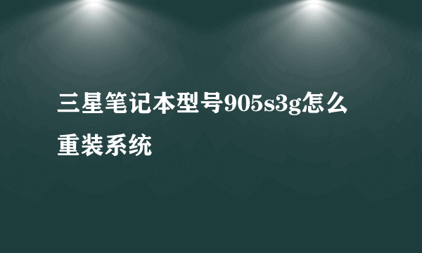 三星笔记本型号905s3g怎么重装系统