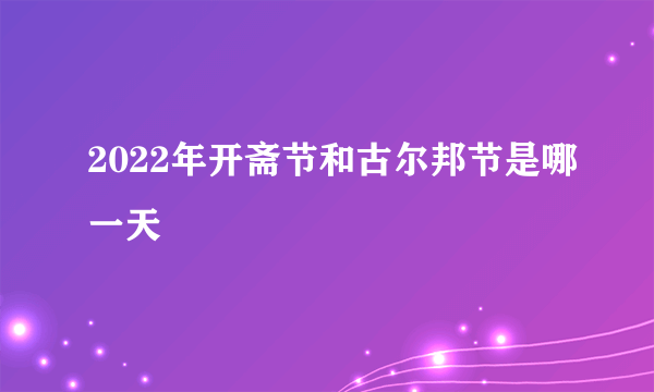 2022年开斋节和古尔邦节是哪一天