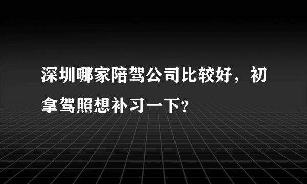 深圳哪家陪驾公司比较好，初拿驾照想补习一下？