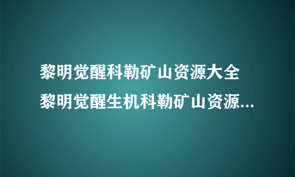 黎明觉醒科勒矿山资源大全 黎明觉醒生机科勒矿山资源详情盘点