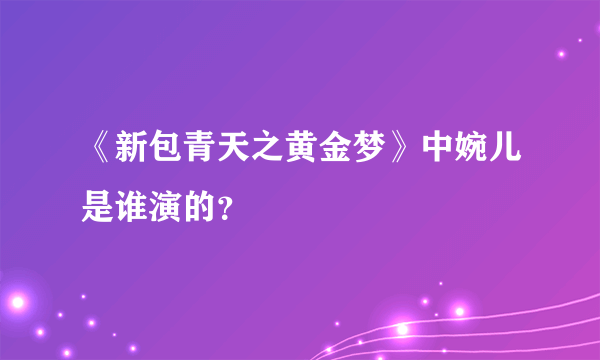 《新包青天之黄金梦》中婉儿是谁演的？