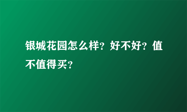 银城花园怎么样？好不好？值不值得买？