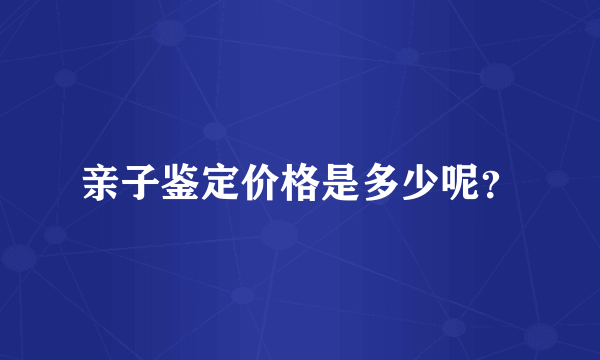 亲子鉴定价格是多少呢？