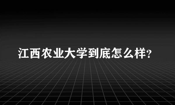 江西农业大学到底怎么样？