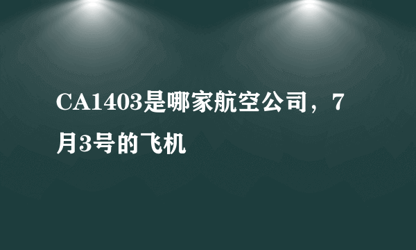 CA1403是哪家航空公司，7月3号的飞机