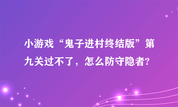 小游戏“鬼子进村终结版”第九关过不了，怎么防守隐者?