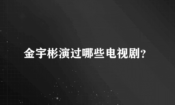 金宇彬演过哪些电视剧？