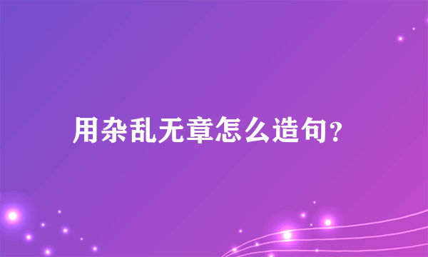 用杂乱无章怎么造句？