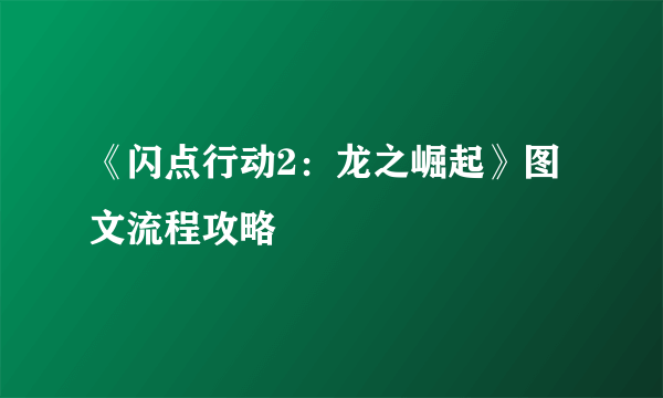 《闪点行动2：龙之崛起》图文流程攻略