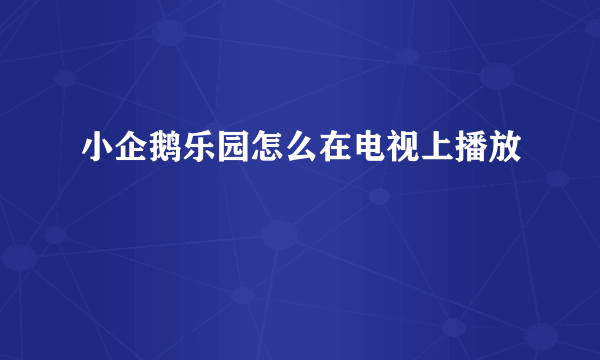 小企鹅乐园怎么在电视上播放