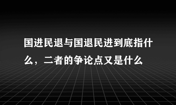 国进民退与国退民进到底指什么，二者的争论点又是什么