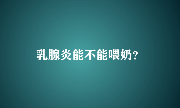 乳腺炎能不能喂奶？