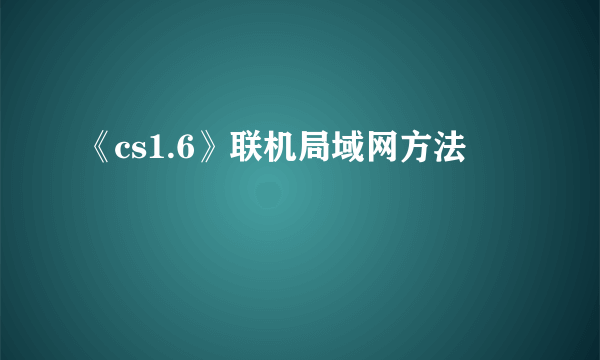 《cs1.6》联机局域网方法