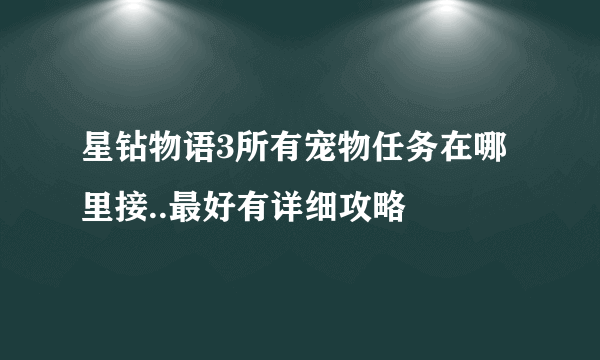 星钻物语3所有宠物任务在哪里接..最好有详细攻略