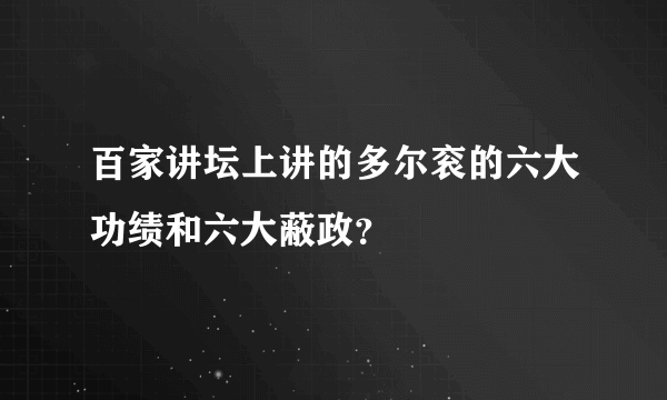 百家讲坛上讲的多尔衮的六大功绩和六大蔽政？